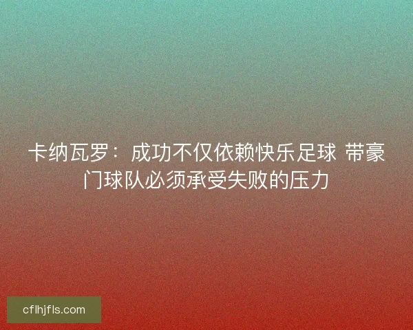 卡纳瓦罗：成功不仅依赖快乐足球 带豪门球队必须承受失败的压力